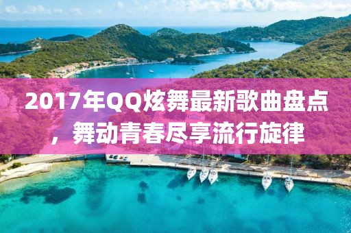 2017年QQ炫舞最新歌曲盤點，舞動青春盡享流行旋律