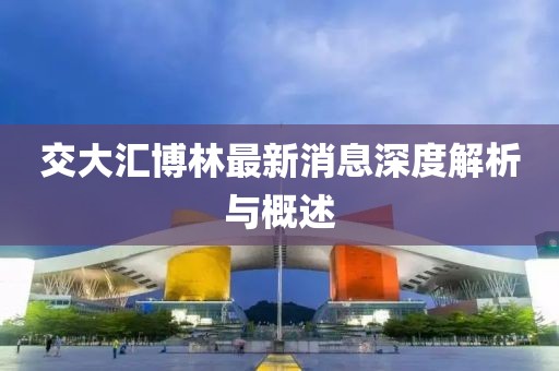 交大匯博林最新消息深度解析與概述