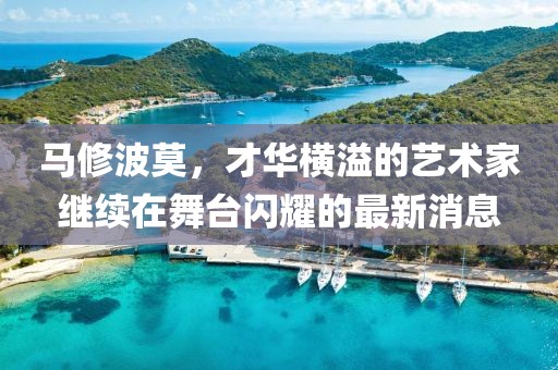 馬修波莫，才華橫溢的藝術(shù)家繼續(xù)在舞臺(tái)閃耀的最新消息