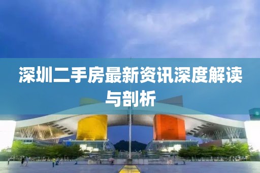 深圳二手房最新資訊深度解讀與剖析