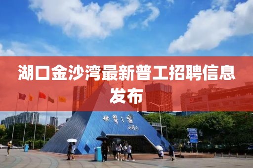 湖口金沙灣最新普工招聘信息發(fā)布
