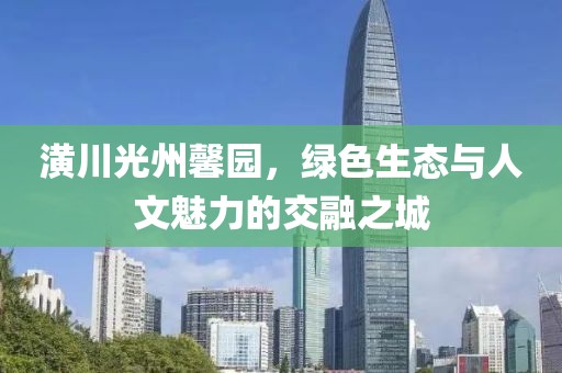 潢川光州馨園，綠色生態(tài)與人文魅力的交融之城