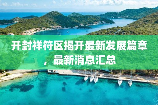 開封祥符區(qū)揭開最新發(fā)展篇章，最新消息匯總