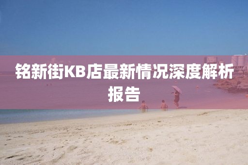 銘新街KB店最新情況深度解析報告