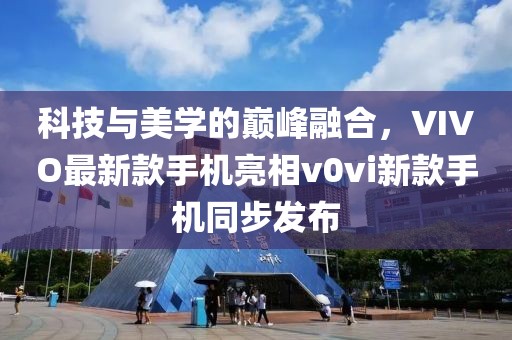 科技與美學(xué)的巔峰融合，VIVO最新款手機(jī)亮相v0vi新款手機(jī)同步發(fā)布