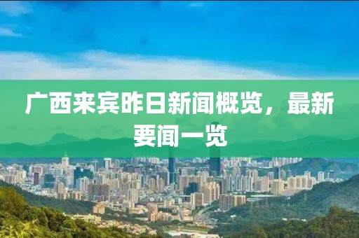 廣西來(lái)賓昨日新聞概覽，最新要聞一覽