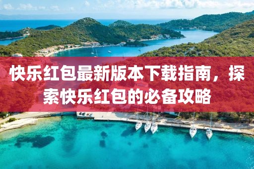 快樂紅包最新版本下載指南，探索快樂紅包的必備攻略