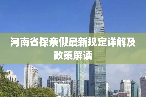 河南省探親假最新規(guī)定詳解及政策解讀