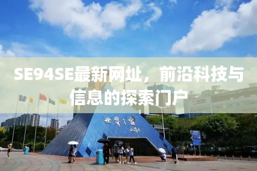 SE94SE最新網(wǎng)址，前沿科技與信息的探索門(mén)戶