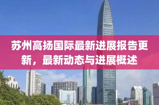 蘇州高揚(yáng)國際最新進(jìn)展報(bào)告更新，最新動(dòng)態(tài)與進(jìn)展概述