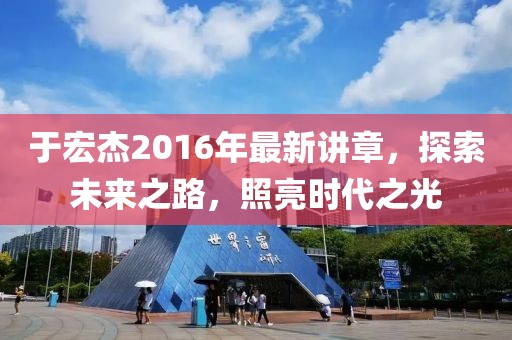 于宏杰2016年最新講章，探索未來(lái)之路，照亮?xí)r代之光