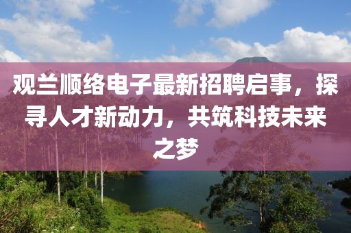 觀蘭順絡(luò)電子最新招聘啟事，探尋人才新動力，共筑科技未來之夢