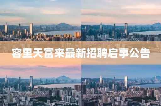 容里天富來最新招聘啟事公告