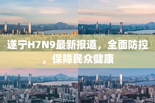 遂寧H7N9最新報道，全面防控，保障民眾健康