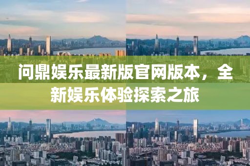 問(wèn)鼎娛樂(lè)最新版官網(wǎng)版本，全新娛樂(lè)體驗(yàn)探索之旅