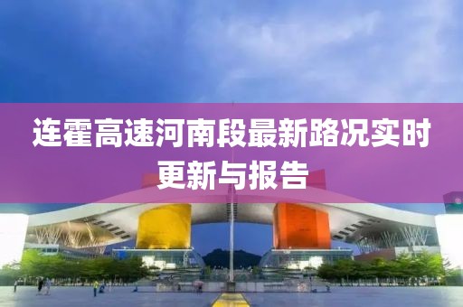 連霍高速河南段最新路況實(shí)時(shí)更新與報(bào)告