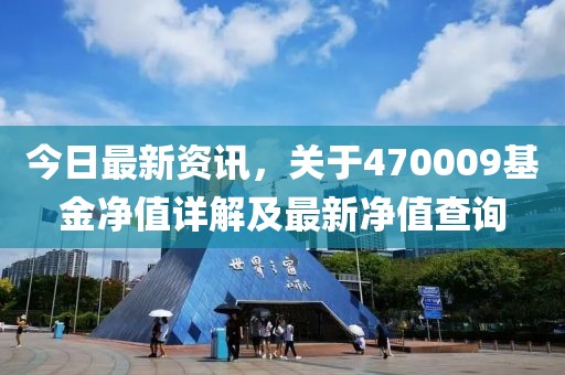 今日最新資訊，關(guān)于470009基金凈值詳解及最新凈值查詢