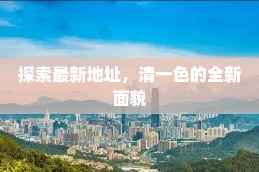 探索最新地址，清一色的全新面貌