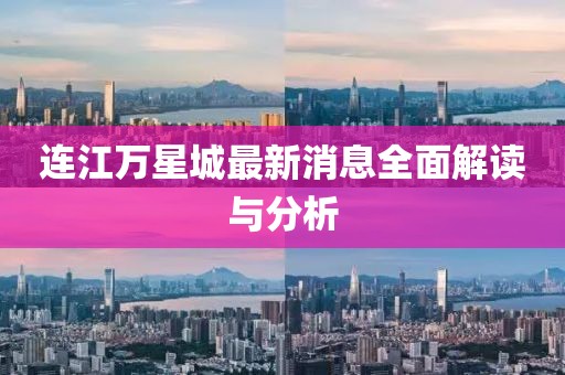 連江萬(wàn)星城最新消息全面解讀與分析