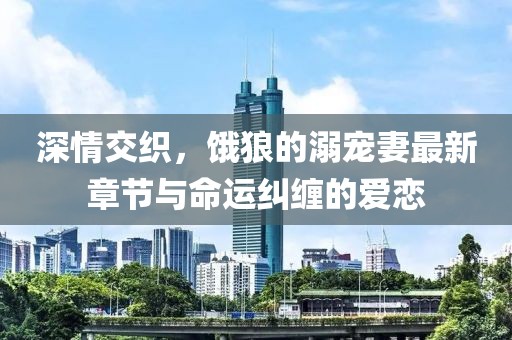 深情交織，餓狼的溺寵妻最新章節(jié)與命運(yùn)糾纏的愛戀
