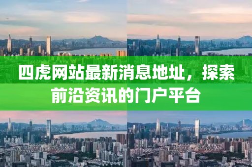 四虎網(wǎng)站最新消息地址，探索前沿資訊的門戶平臺