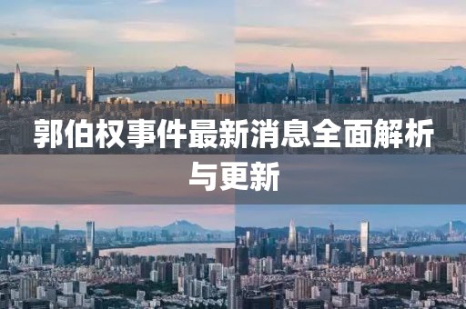 郭伯權(quán)事件最新消息全面解析與更新
