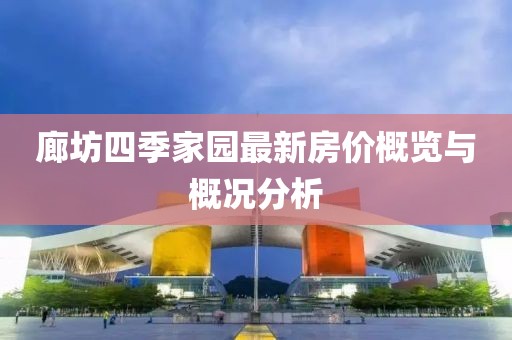 廊坊四季家園最新房價(jià)概覽與概況分析