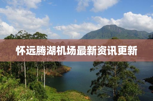 懷遠(yuǎn)騰湖機(jī)場最新資訊更新
