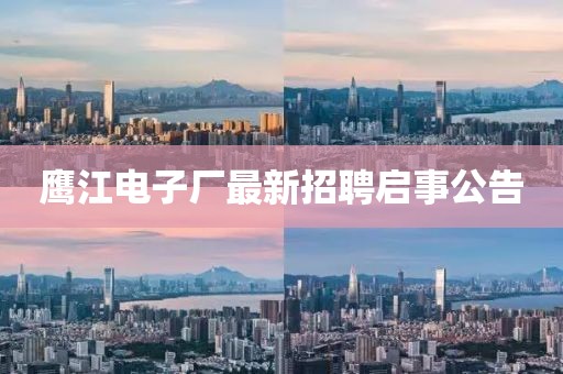 鷹江電子廠最新招聘啟事公告