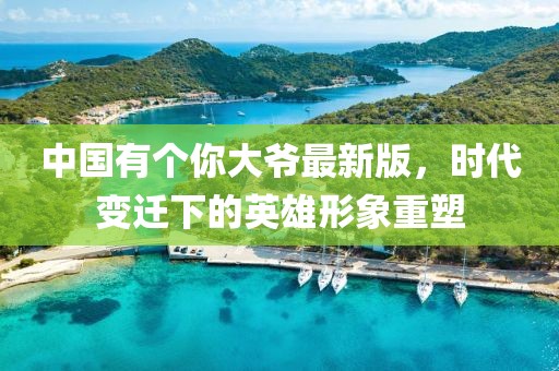 中國有個你大爺最新版，時代變遷下的英雄形象重塑