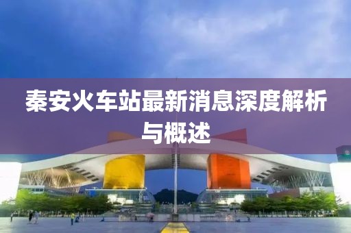 秦安火車站最新消息深度解析與概述