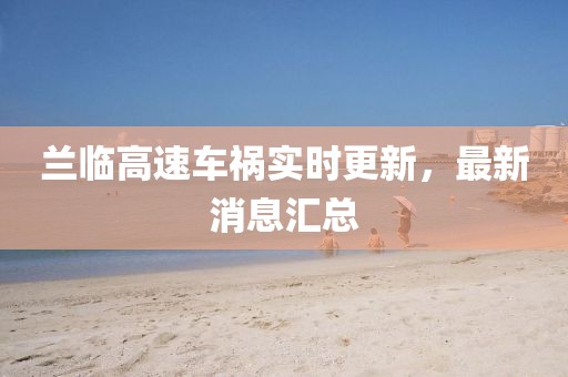 蘭臨高速車(chē)禍實(shí)時(shí)更新，最新消息匯總