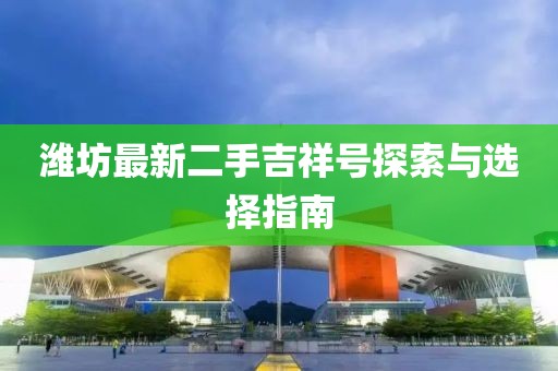 濰坊最新二手吉祥號探索與選擇指南