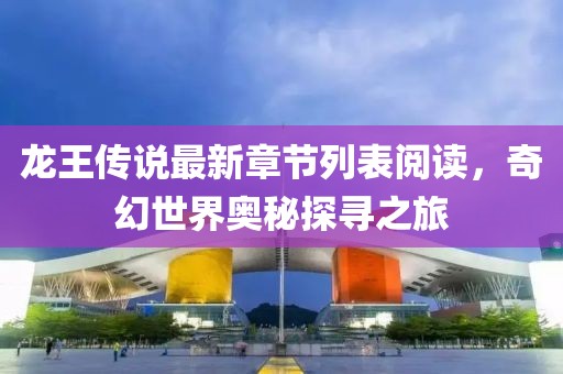 龍王傳說最新章節(jié)列表閱讀，奇幻世界奧秘探尋之旅