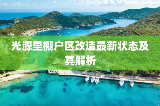 光源里棚戶區(qū)改造最新狀態(tài)及其解析
