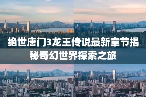 絕世唐門3龍王傳說最新章節(jié)揭秘奇幻世界探索之旅