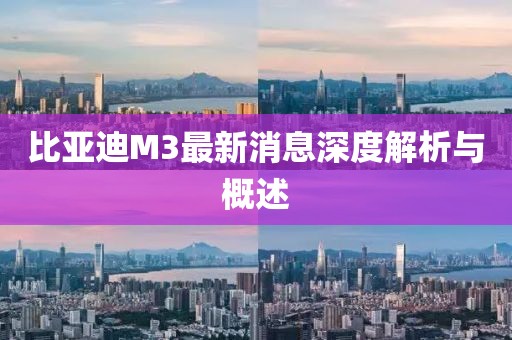 比亞迪M3最新消息深度解析與概述
