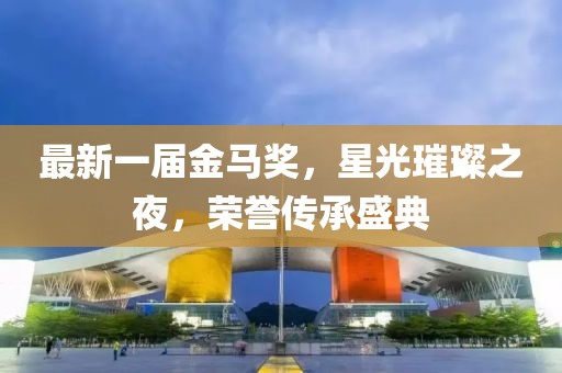 最新一屆金馬獎，星光璀璨之夜，榮譽傳承盛典
