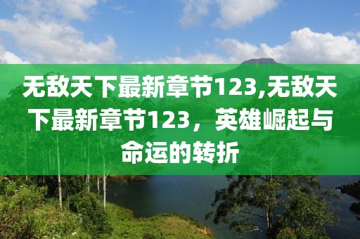 無(wú)敵天下最新章節(jié)123,無(wú)敵天下最新章節(jié)123，英雄崛起與命運(yùn)的轉(zhuǎn)折