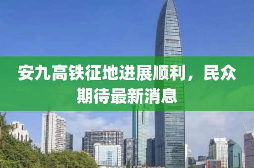 安九高鐵征地進(jìn)展順利，民眾期待最新消息