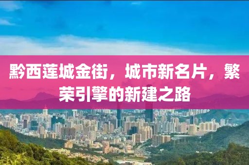 黔西蓮城金街，城市新名片，繁榮引擎的新建之路