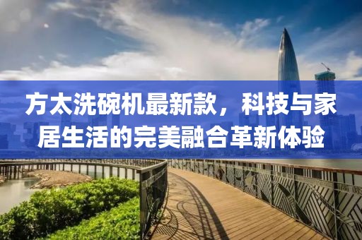 方太洗碗機最新款，科技與家居生活的完美融合革新體驗