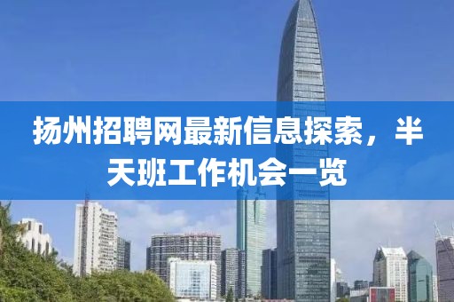 揚(yáng)州招聘網(wǎng)最新信息探索，半天班工作機(jī)會一覽