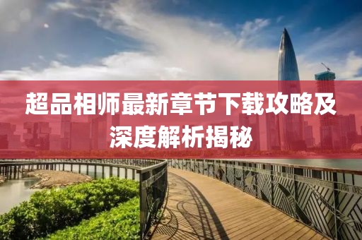 超品相師最新章節(jié)下載攻略及深度解析揭秘