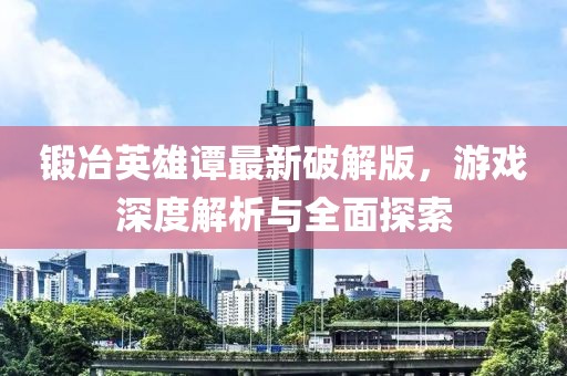 鍛冶英雄譚最新破解版，游戲深度解析與全面探索