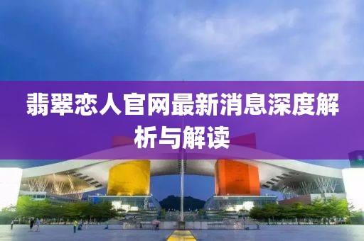翡翠戀人官網(wǎng)最新消息深度解析與解讀