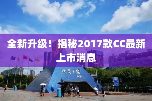 全新升級！揭秘2017款CC最新上市消息