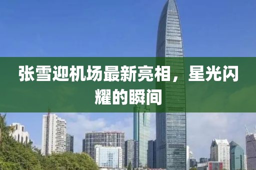 張雪迎機場最新亮相，星光閃耀的瞬間