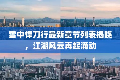 雪中悍刀行最新章節(jié)列表揭曉，江湖風(fēng)云再起涌動