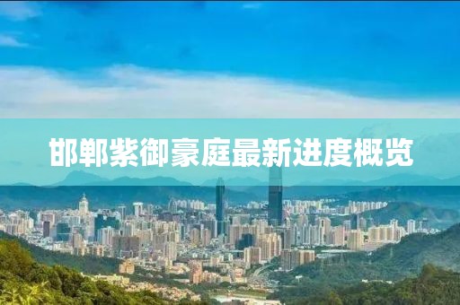 邯鄲紫御豪庭最新進度概覽
